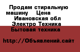 Продам стиральную машину  › Цена ­ 3 000 - Ивановская обл. Электро-Техника » Бытовая техника   